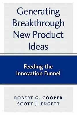 Generating Breakthrough New Product Ideas: Feeding the Innovation Funnel by Edgett, Scott J.