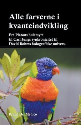 Alle farverne i kvanteindvikling. Fra Platons hulemyte til Carl Jungs synkronicitet til David Bohms holografiske univers. by Medico, Bruno del