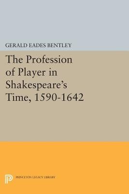 The Profession of Player in Shakespeare's Time, 1590-1642 by Bentley, Gerald Eades