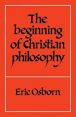 The Beginning of Christian Philosophy by Osborn, Eric