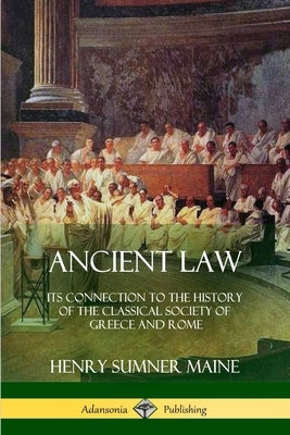 Ancient Law: Its Connection to the History of the Classical Society of Greece and Rome by Maine, Henry James Sumner