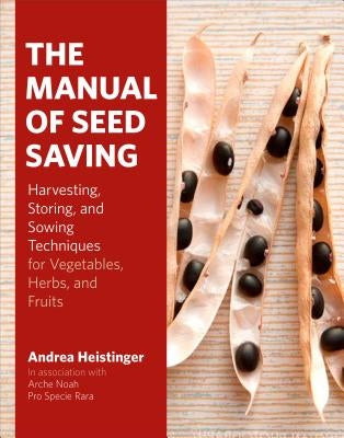The Manual of Seed Saving: Harvesting, Storing, and Sowing Techniques for Vegetables, Herbs, and Fruits by Heistinger, Andrea