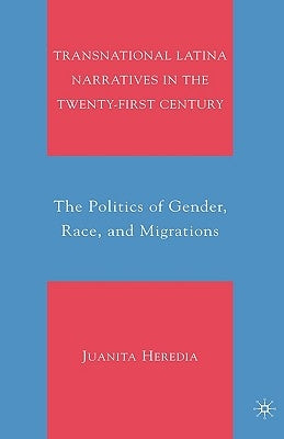 Transnational Latina Narratives in the Twenty-First Century: The Politics of Gender, Race, and Migrations by Heredia, Juanita