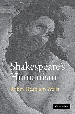 Shakespeare's Humanism by Headlam Wells, Robin