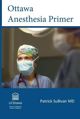 Ottawa Anesthesia Primer by Sullivan, Patrick J.