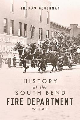 History of the South Bend Fire Department: Vol I & II by Mogerman, Thomas