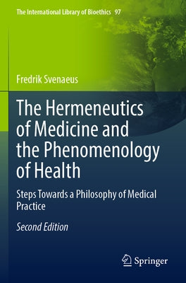 The Hermeneutics of Medicine and the Phenomenology of Health: Steps Towards a Philosophy of Medical Practice by Svenaeus, Fredrik