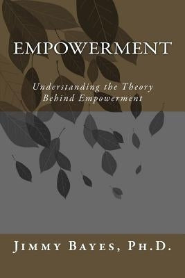 Empowerment: Understanding the Theory Behind Empowerment by Bayes Ph. D., Jimmy D.