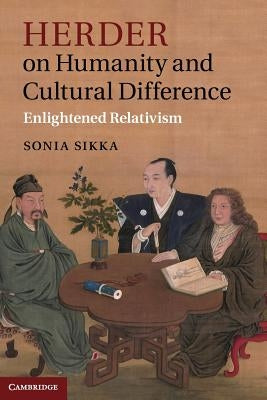 Herder on Humanity and Cultural Difference: Enlightened Relativism by Sikka, Sonia