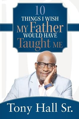 10 Things I Wish My Father Would Have Taught Me by Hall, Tony, Sr.