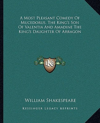 A Most Pleasant Comedy Of Mucedorus, The King's Son Of Valentia And Amadine The King's Daughter Of Arragon by Shakespeare, William