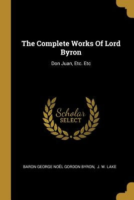 The Complete Works Of Lord Byron: Don Juan, Etc. Etc by Baron George Noël Gordon Byron