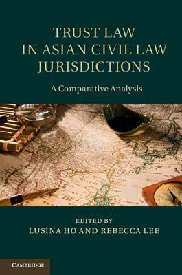 Trust Law in Asian Civil Law Jurisdictions: A Comparative Analysis by Ho, Lusina