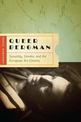 Queer Bergman: Sexuality, Gender, and the European Art Cinema by Humphrey, Daniel