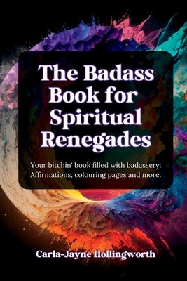 The Badass Book for Spiritual Renegades: Your bitchin' book filled with badassery: Affirmations, colouring pages and more. by Hollingworth, Carla-Jayne