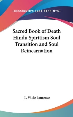 Sacred Book of Death Hindu Spiritism Soul Transition and Soul Reincarnation by de Laurence, L. W.