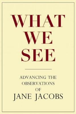 What We See: Advancing the Observations of Jane Jacobs by Goldsmith, Stephen A.