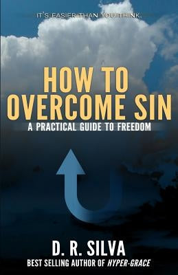 How to Overcome Sin: A Practical Guide to Freedom by Silva, D. R.