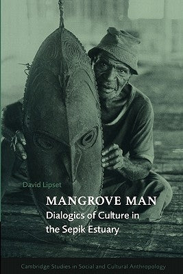Mangrove Man: Dialogics of Culture in the Sepik Estuary by Lipset, David