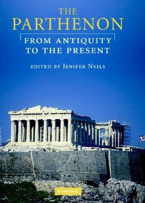 The Parthenon: From Antiquity to the Present by Neils, Jenifer