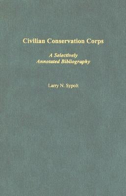 Civilian Conservation Corps: A Selectively Annotated Bibliography by Sypolt, Larry