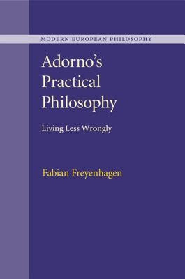 Adorno's Practical Philosophy: Living Less Wrongly by Freyenhagen, Fabian
