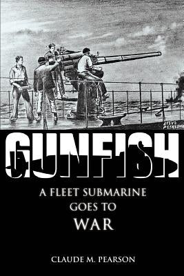 Gunfish: A Fleet Submarine Goes to War by Pearson, Claude M.