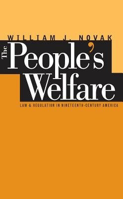 The People S Welfare: Law and Regulation in Nineteenth-Century America by Novak, William J.