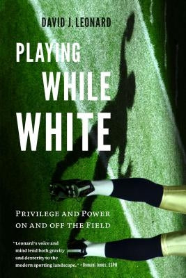 Playing While White: Privilege and Power on and Off the Field by Leonard, David J.