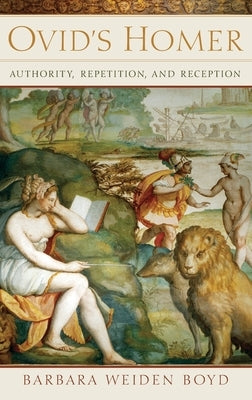 Ovid's Homer: Authority, Repetition, Reception by Boyd, Barbara Weiden