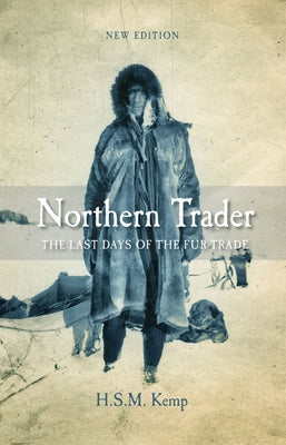 Northern Trader: The Last Days of the Fur Trade by Kemp, H. S. M.