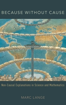 Because Without Cause: Non-Causal Explanations in Science and Mathematics by Lange, Marc