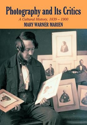 Photography and Its Critics: A Cultural History, 1839-1900 by Marien, Mary Warner
