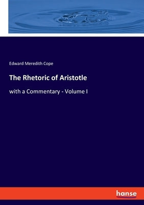 The Rhetoric of Aristotle: with a Commentary - Volume I by Cope, Edward Meredith