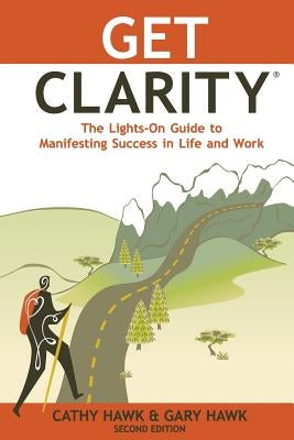 Get Clarity, The Lights-On Guide to Manifesting Success in Life and Work by Hawk, Gary