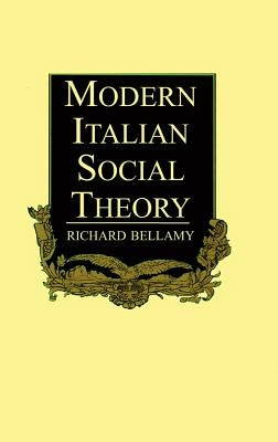 Modern Italian Social Theory: Ideology and Politics from Pareto to the Present by Bellamy, Richard
