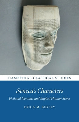 Seneca's Characters: Fictional Identities and Implied Human Selves by Bexley, Erica M.