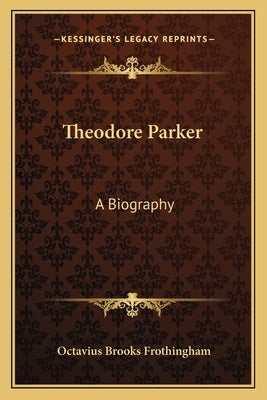 Theodore Parker: A Biography by Frothingham, Octavius Brooks