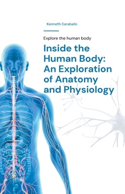 Inside the Human Body: An Exploration of Anatomy and Physiology by Caraballo, Kenneth