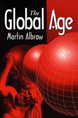 The Global Age: State and Society Beyond Modernity by Albrow, Martin