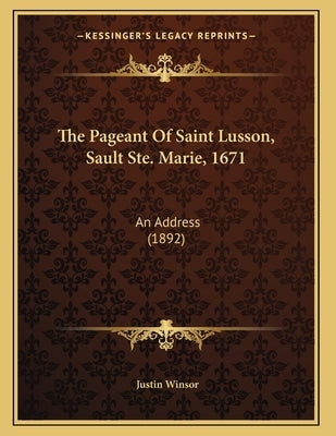 The Pageant Of Saint Lusson, Sault Ste. Marie, 1671: An Address (1892) by Winsor, Justin