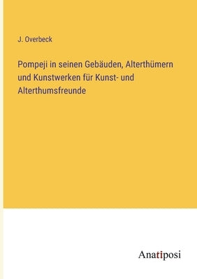 Pompeji in seinen Gebäuden, Alterthümern und Kunstwerken für Kunst- und Alterthumsfreunde by Overbeck, J.
