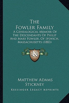 The Fowler Family: A Genealogical Memoir Of The Descendants Of Philip And Mary Fowler, Of Ipswich, Massachusetts (1883) by Stickney, Matthew Adams