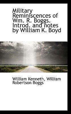 Military Reminiscences of Wm. R. Boggs. Introd. and Notes by William K. Boyd by Boggs, William Robertson