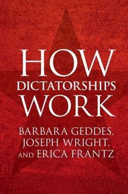 How Dictatorships Work: Power, Personalization, and Collapse by Geddes, Barbara