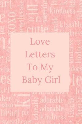 Love Letters To My Baby Girl: A Sweet Memory keepsake -120 Pages 6 x 9 by Memory Journals, Sweet