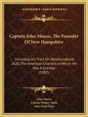 Captain John Mason, The Founder Of New Hampshire: Including His Tract On Newfoundland 1620, The American Charters In Which He Was A Grantee (1887) by Mason, John