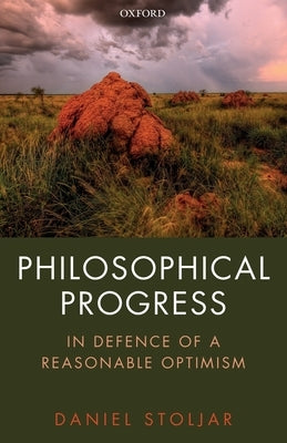 Philosophical Progress: In Defence of a Reasonable Optimism by Stoljar, Daniel