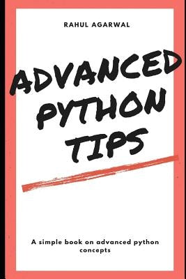 Advanced Python Tips: Advanced Python explained Simply by Agarwal, Rahul