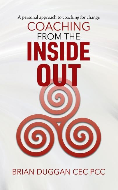 Coaching from the inside out: A personal approach to coaching for change by Duggan Cec Pcc, Brian